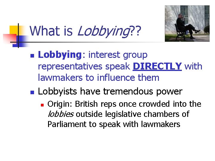 What is Lobbying? ? n n Lobbying: interest group representatives speak DIRECTLY with lawmakers