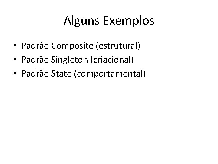 Alguns Exemplos • Padrão Composite (estrutural) • Padrão Singleton (criacional) • Padrão State (comportamental)