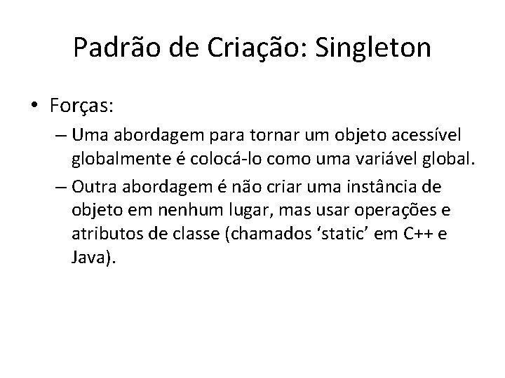 Padrão de Criação: Singleton • Forças: – Uma abordagem para tornar um objeto acessível