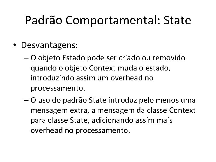 Padrão Comportamental: State • Desvantagens: – O objeto Estado pode ser criado ou removido