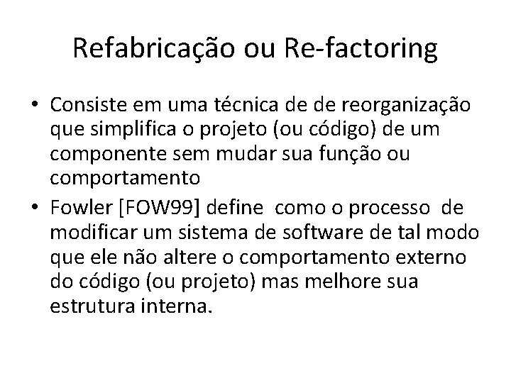 Refabricação ou Re-factoring • Consiste em uma técnica de de reorganização que simplifica o