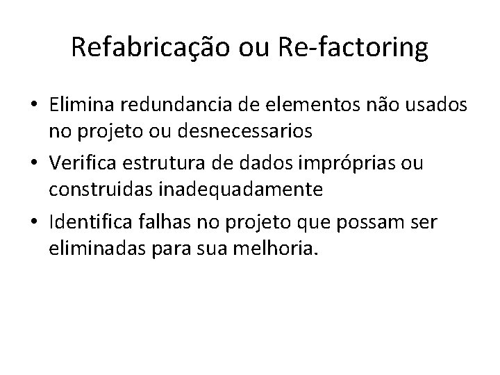 Refabricação ou Re-factoring • Elimina redundancia de elementos não usados no projeto ou desnecessarios
