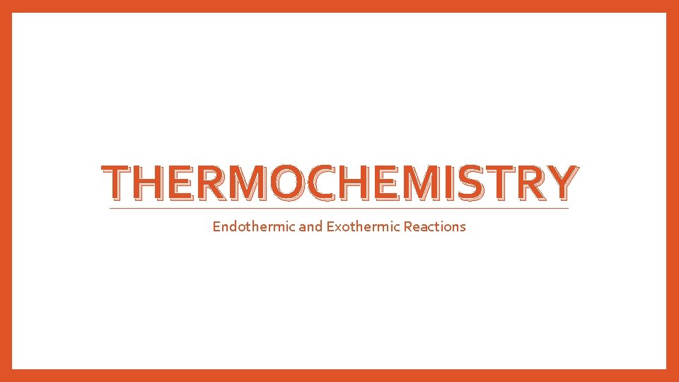 THERMOCHEMISTRY Endothermic and Exothermic Reactions 