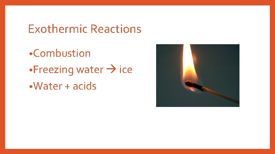 Exothermic Reactions • Combustion • Freezing water ice • Water + acids 