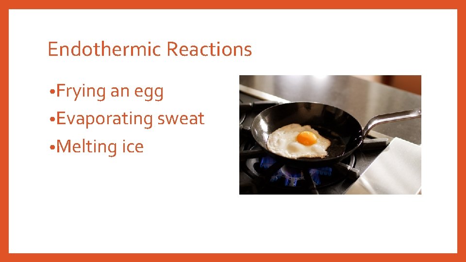 Endothermic Reactions • Frying an egg • Evaporating sweat • Melting ice 