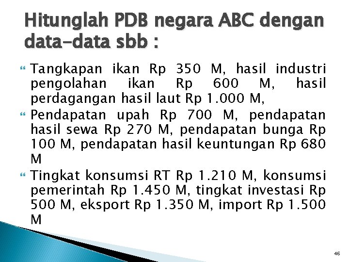 Hitunglah PDB negara ABC dengan data-data sbb : Tangkapan ikan Rp 350 M, hasil
