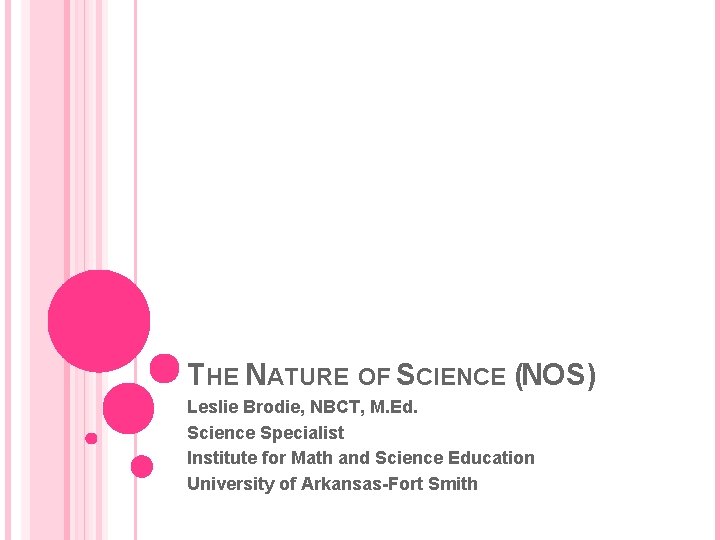 THE NATURE OF SCIENCE (NOS) Leslie Brodie, NBCT, M. Ed. Science Specialist Institute for