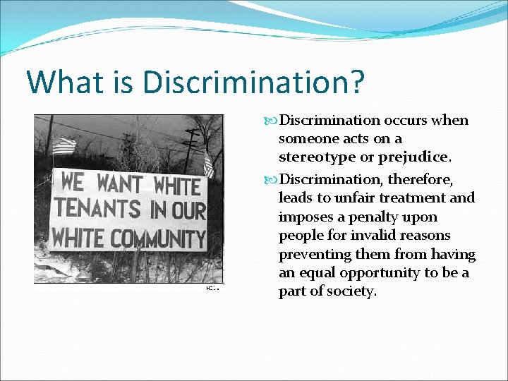 What is Discrimination? Discrimination occurs when someone acts on a stereotype or prejudice. Discrimination,