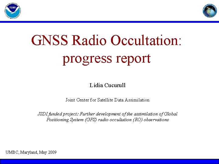 GNSS Radio Occultation: progress report Lidia Cucurull Joint Center for Satellite Data Assimilation JSDI GNSS Radio Occultation: progress report Lidia Cucurull Joint Center for Satellite Data Assimilation JSDI