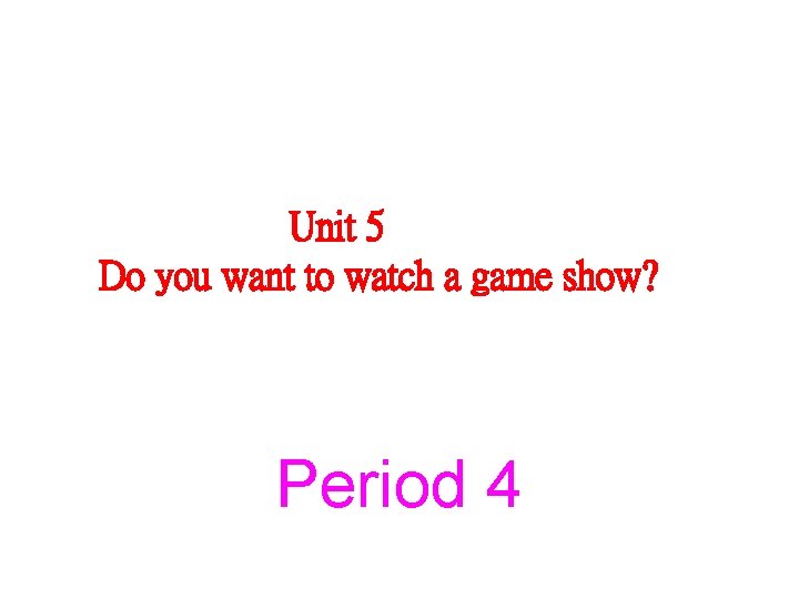 Unit 5 Do you want to watch a game show? Period 4 