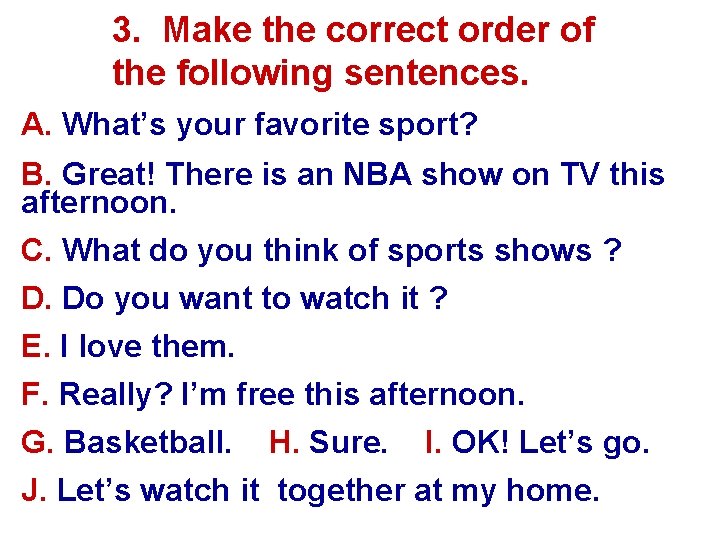 3. Make the correct order of the following sentences. A. What’s your favorite sport?