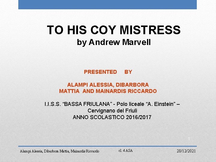 TO HIS COY MISTRESS by Andrew Marvell PRESENTED BY ALAMPI ALESSIA, DIBARBORA MATTIA AND