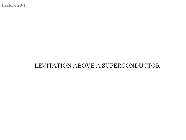 Lecture 20 -1 LEVITATION ABOVE A SUPERCONDUCTOR 