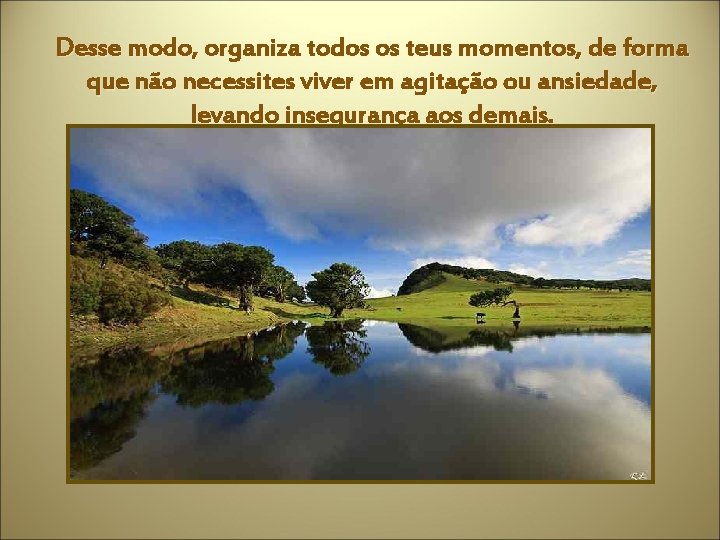 Desse modo, organiza todos os teus momentos, de forma que não necessites viver em