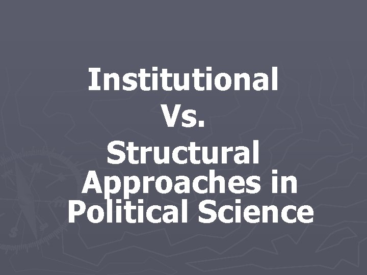 Institutional Vs. Structural Approaches in Political Science 