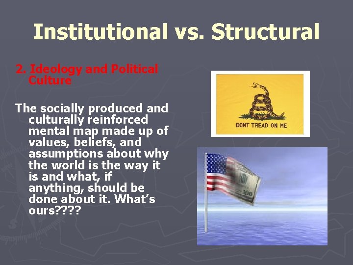 Institutional vs. Structural 2. Ideology and Political Culture The socially produced and culturally reinforced