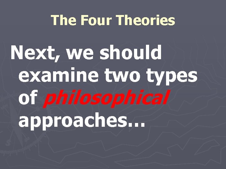 The Four Theories Next, we should examine two types of philosophical approaches… 
