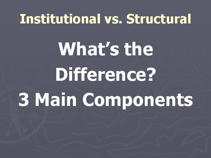 Institutional vs. Structural What’s the Difference? 3 Main Components 