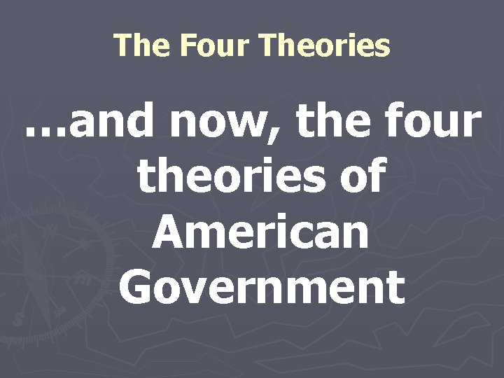 The Four Theories …and now, the four theories of American Government 