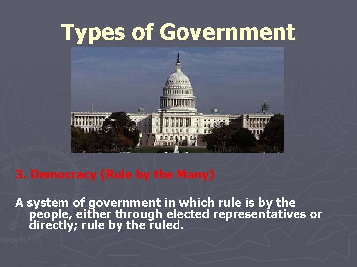 Types of Government 3. Democracy (Rule by the Many) A system of government in