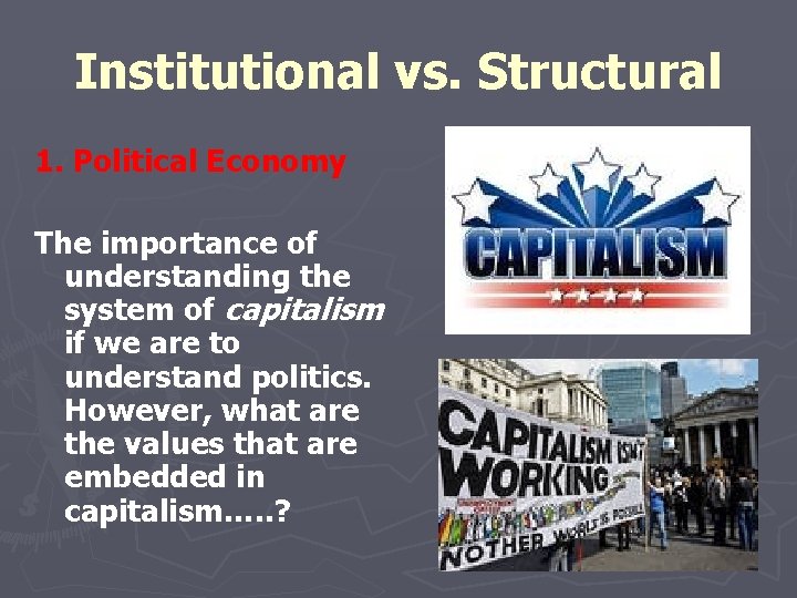 Institutional vs. Structural 1. Political Economy The importance of understanding the system of capitalism