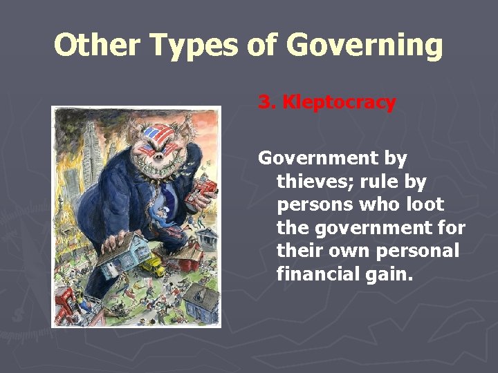 Other Types of Governing 3. Kleptocracy Government by thieves; rule by persons who loot