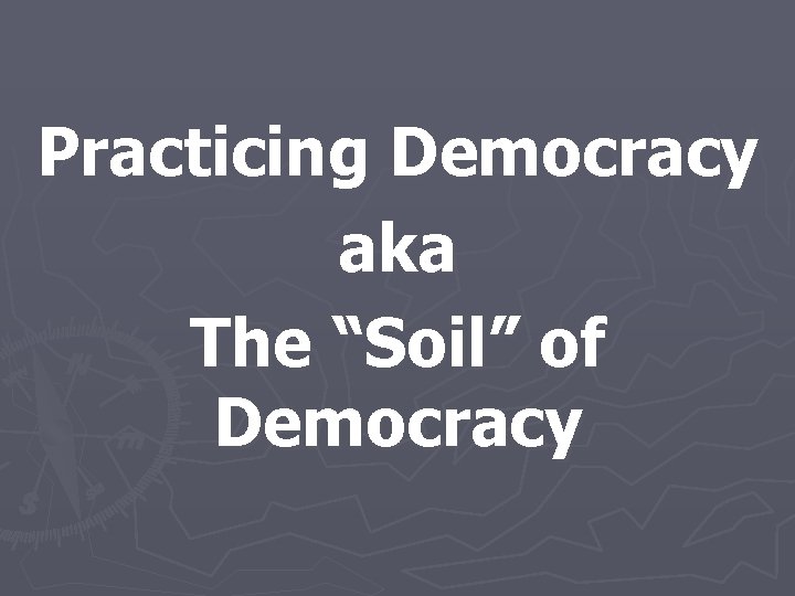 Practicing Democracy aka The “Soil” of Democracy 