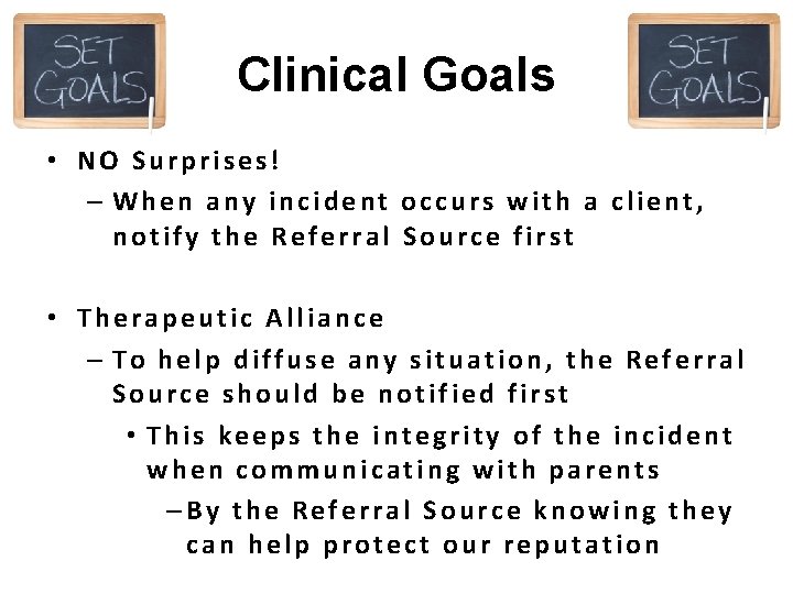 Clinical Goals • NO Surprises! – When any incident occurs with a client, notify