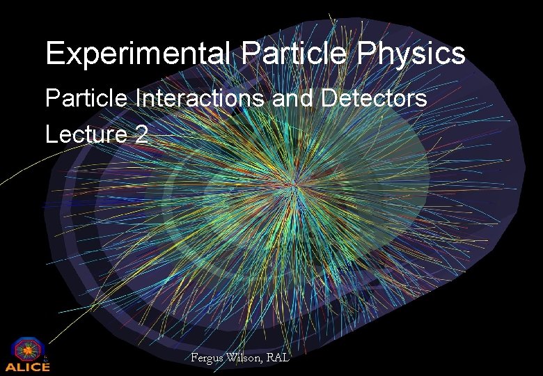 Experimental Particle Physics Particle Interactions and Detectors Lecture 2 25 th April 2012 Fergus