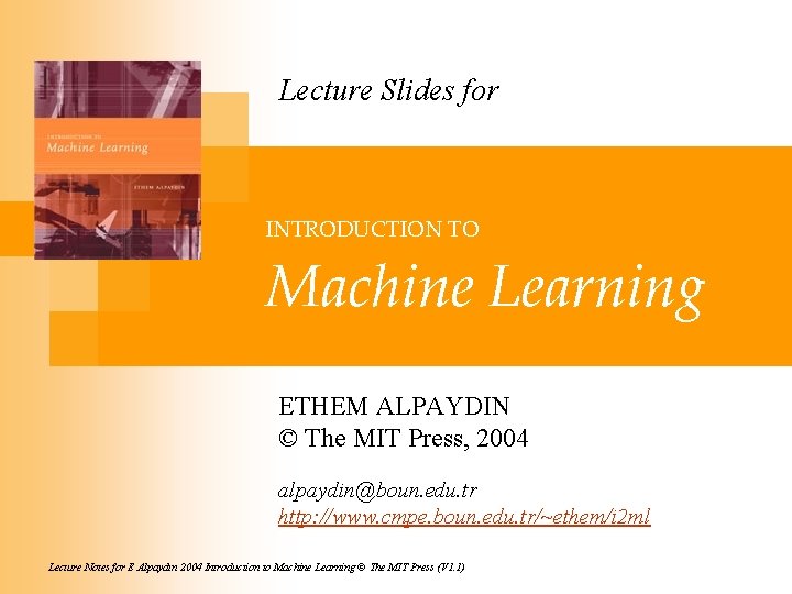 Lecture Slides for INTRODUCTION TO Machine Learning ETHEM ALPAYDIN © The MIT Press, 2004 Lecture Slides for INTRODUCTION TO Machine Learning ETHEM ALPAYDIN © The MIT Press, 2004