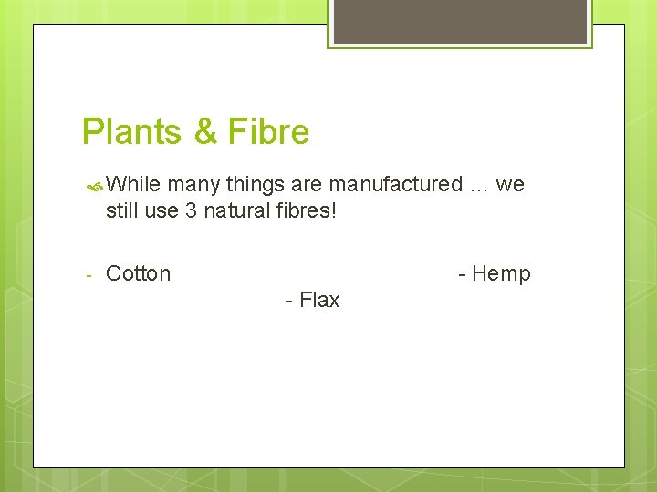 Plants & Fibre While many things are manufactured … we still use 3 natural