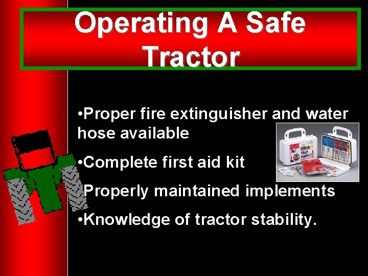 Operating A Safe Tractor • Proper fire extinguisher and water hose available • Complete