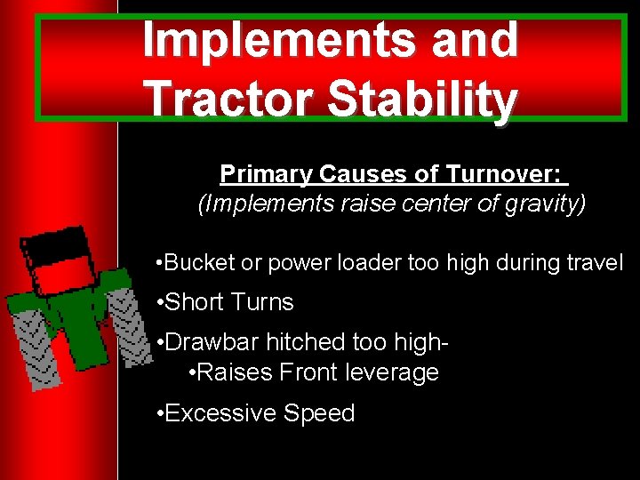 Implements and Tractor Stability Primary Causes of Turnover: (Implements raise center of gravity) •