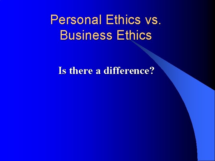 Personal Ethics vs. Business Ethics Is there a difference? 