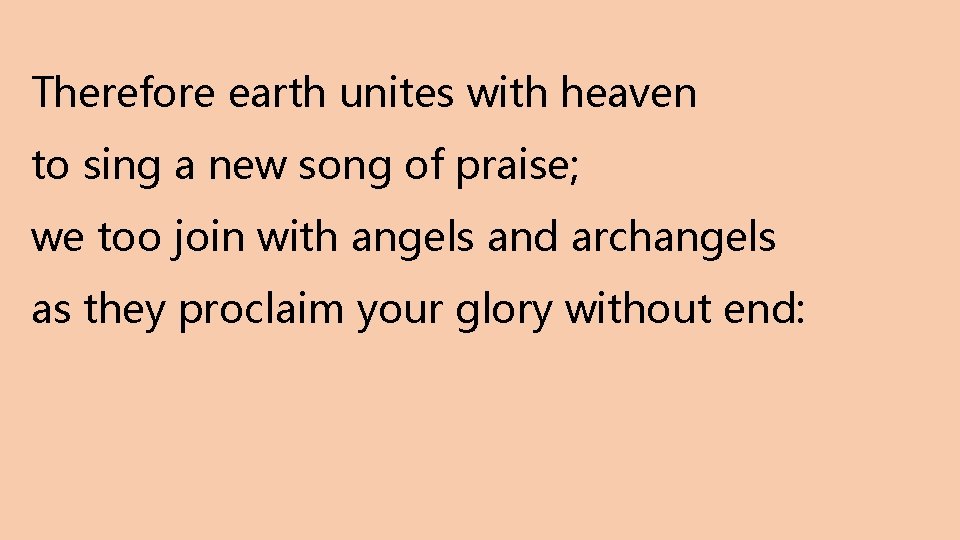 Therefore earth unites with heaven to sing a new song of praise; we too