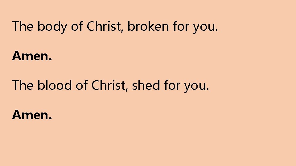 The body of Christ, broken for you. Amen. The blood of Christ, shed for