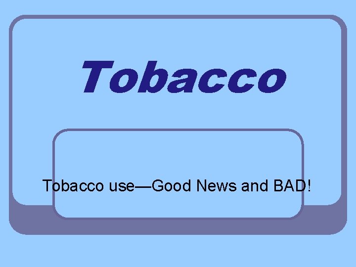 Tobacco use—Good News and BAD! 