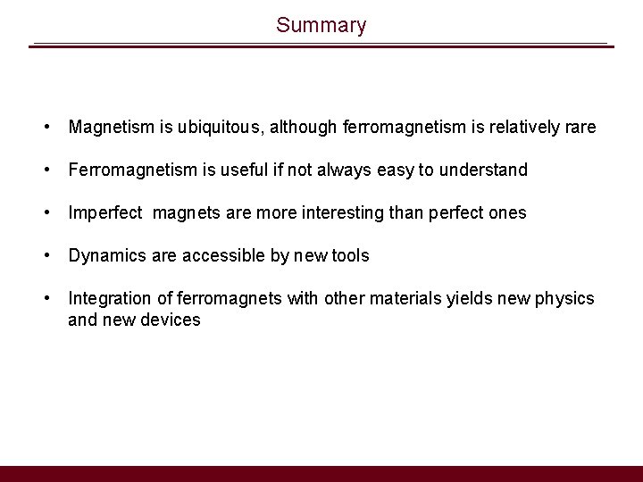 Summary • Magnetism is ubiquitous, although ferromagnetism is relatively rare • Ferromagnetism is useful