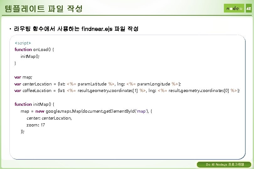템플레이트 파일 작성 42 • 라우팅 함수에서 사용하는 findnear. ejs 파일 작성 <script> function