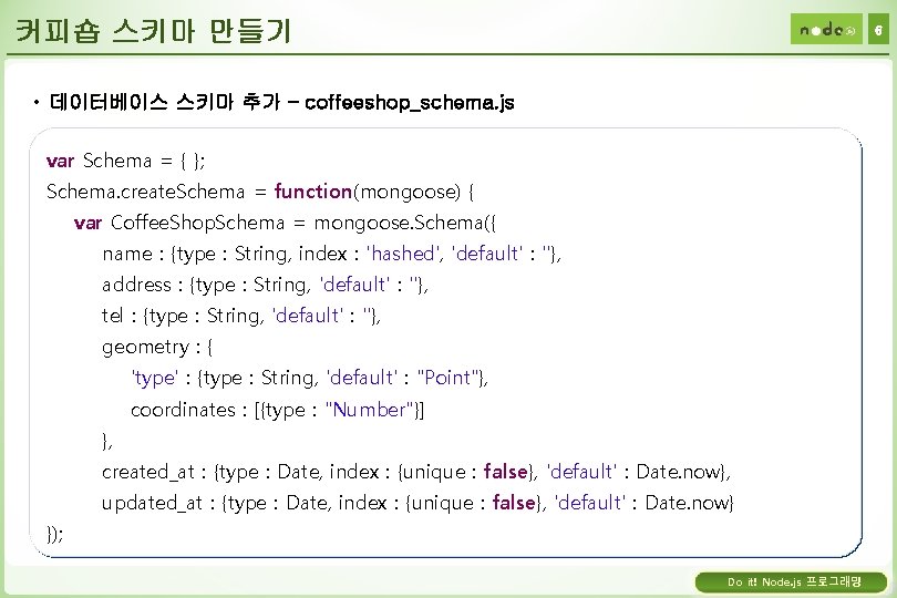 커피숍 스키마 만들기 6 • 데이터베이스 스키마 추가 – coffeeshop_schema. js var Schema =