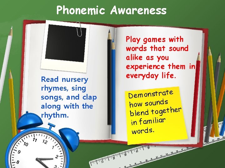 Phonemic Awareness Read nursery rhymes, sing songs, and clap along with the rhythm. Play