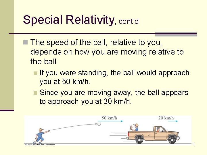 Special Relativity, cont’d n The speed of the ball, relative to you, depends on