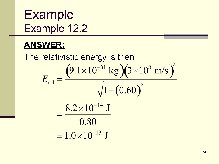 Example 12. 2 ANSWER: The relativistic energy is then 34 