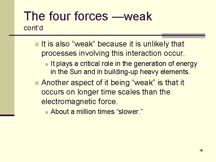 The four forces —weak cont’d n It is also “weak” because it is unlikely