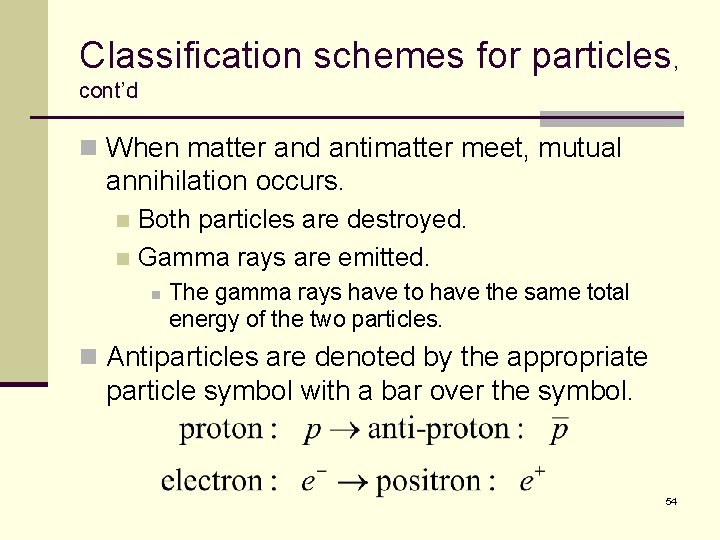 Classification schemes for particles, cont’d n When matter and antimatter meet, mutual annihilation occurs.