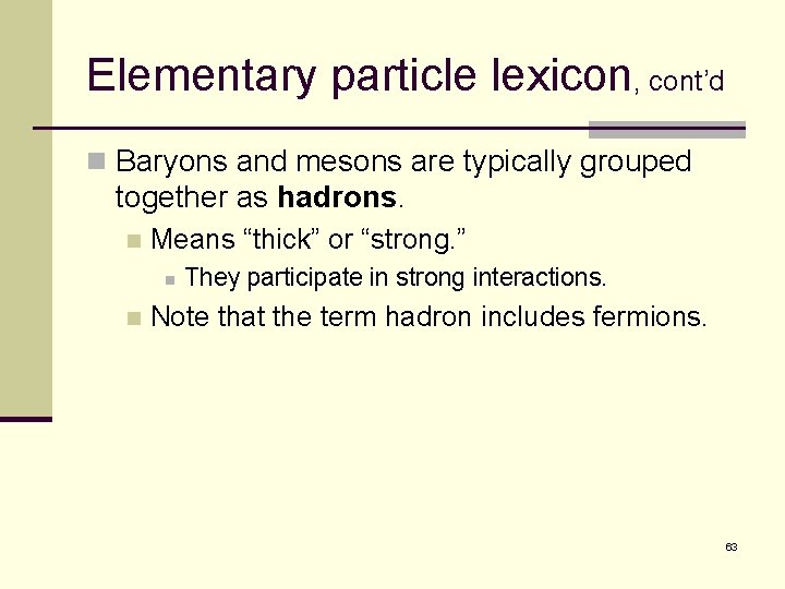 Elementary particle lexicon, cont’d n Baryons and mesons are typically grouped together as hadrons.