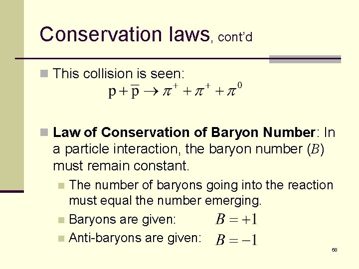 Conservation laws, cont’d n This collision is seen: n Law of Conservation of Baryon