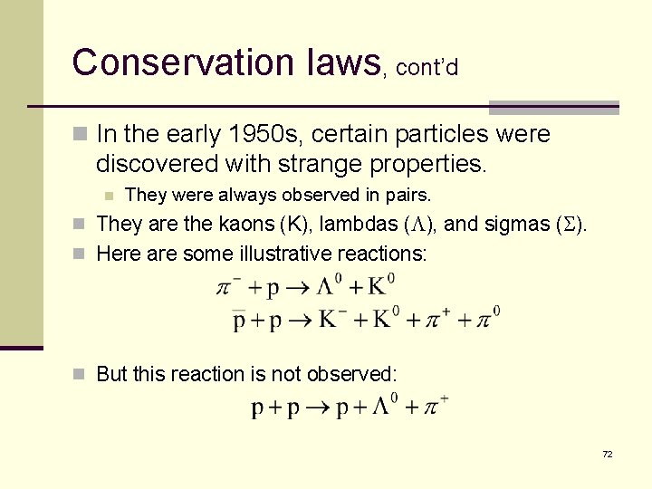 Conservation laws, cont’d n In the early 1950 s, certain particles were discovered with