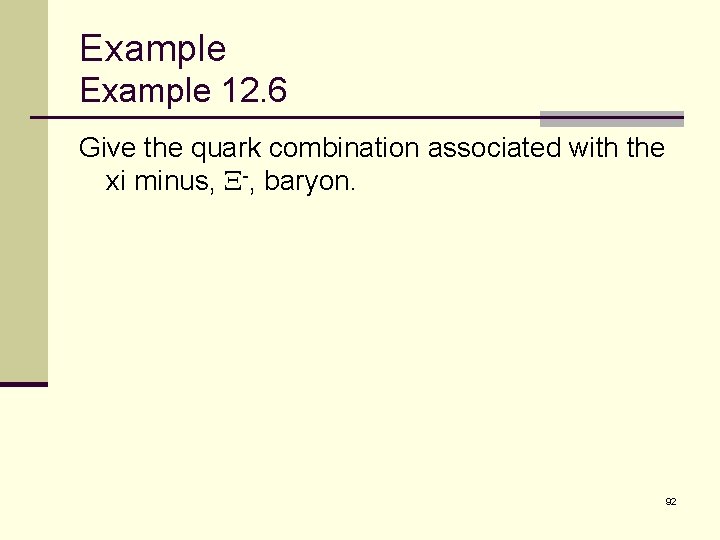 Example 12. 6 Give the quark combination associated with the xi minus, X-, baryon.