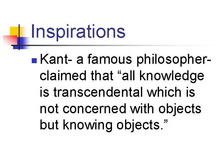 Inspirations n Kant- a famous philosopherclaimed that “all knowledge is transcendental which is not